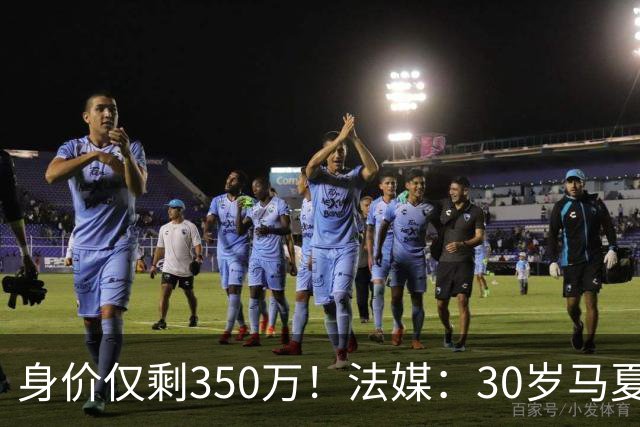 身价仅剩350万！法媒：30岁马夏尔被墨超队解约 他仍相信能踢法甲